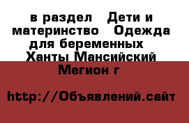  в раздел : Дети и материнство » Одежда для беременных . Ханты-Мансийский,Мегион г.